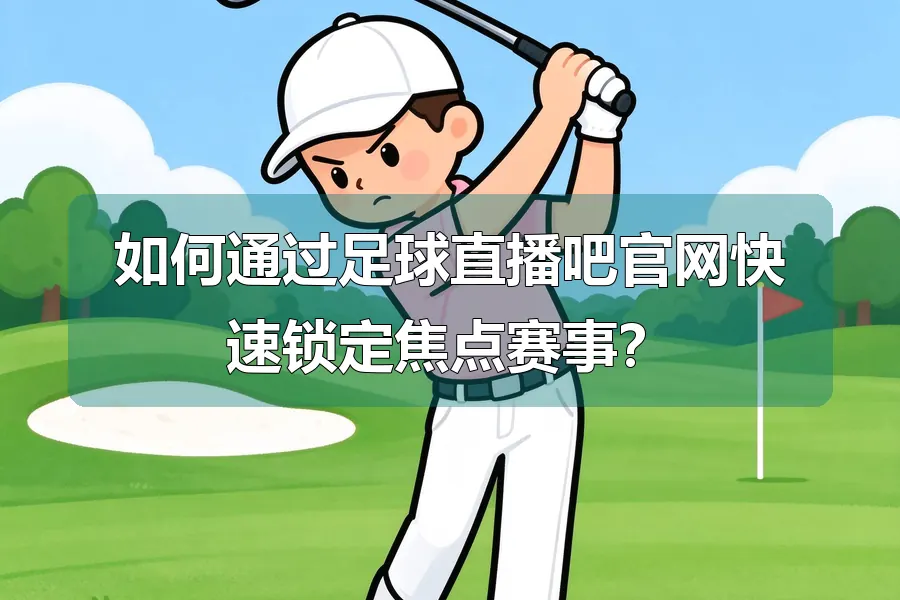 如何通过足球直播吧官网快速锁定焦点赛事？